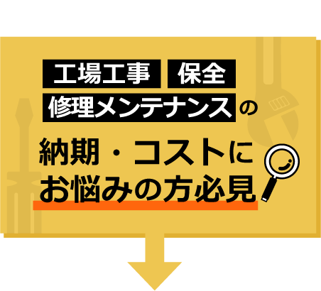 工場工事・保全・修理メンテナンスの納期・コストにお悩みの方必見